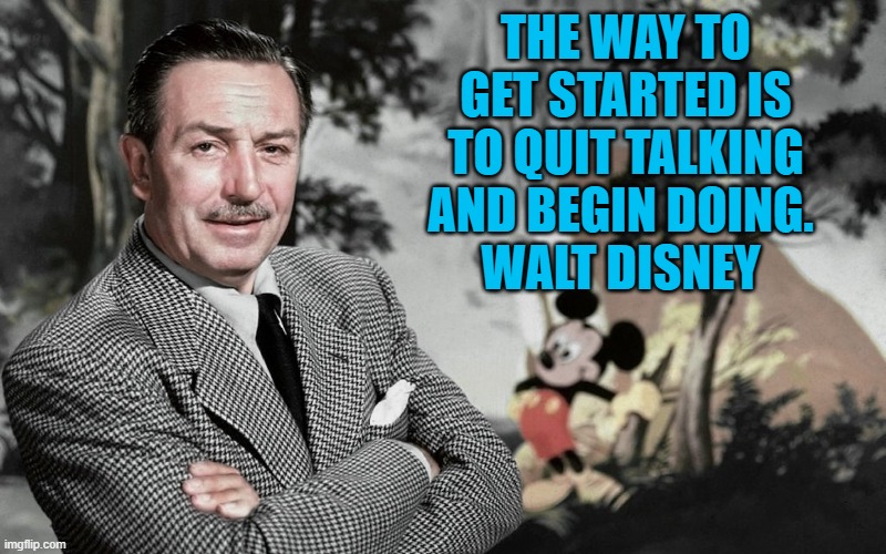 THE WAY TO GET STARTED IS TO QUIT TALKING AND BEGIN DOING. 
WALT DISNEY | made w/ Imgflip meme maker