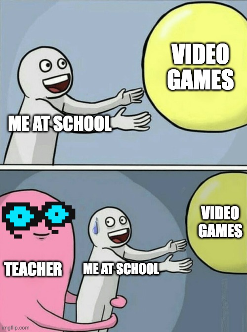 I'm in school | VIDEO GAMES; ME AT SCHOOL; VIDEO GAMES; TEACHER; ME AT SCHOOL | image tagged in memes,running away balloon,teacher,games,scary,thank you | made w/ Imgflip meme maker