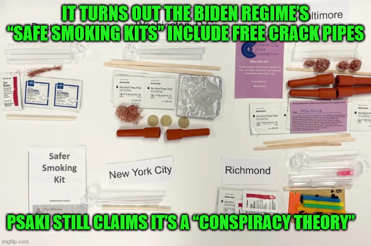 Guess what... It's not another conspiracy theory... | IT TURNS OUT THE BIDEN REGIME’S “SAFE SMOKING KITS” INCLUDE FREE CRACK PIPES; PSAKI STILL CLAIMS IT’S A “CONSPIRACY THEORY” | image tagged in safe,smoking,crack,pipe | made w/ Imgflip meme maker