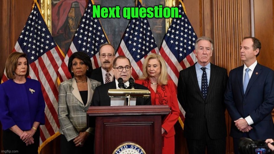 House Democrats | Next question. | image tagged in house democrats | made w/ Imgflip meme maker