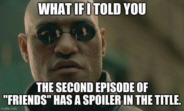 You either knew or you didn't. |  WHAT IF I TOLD YOU; THE SECOND EPISODE OF "FRIENDS" HAS A SPOILER IN THE TITLE. | image tagged in memes,matrix morpheus,friends,nbc,spoiler alert,so yeah | made w/ Imgflip meme maker