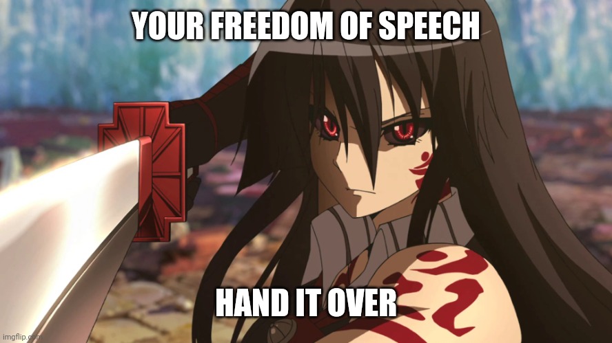 Akame transformed | YOUR FREEDOM OF SPEECH HAND IT OVER | image tagged in akame transformed | made w/ Imgflip meme maker