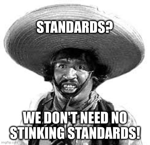 Badges we dont need no stinking badges | STANDARDS? WE DON'T NEED NO STINKING STANDARDS! | image tagged in badges we dont need no stinking badges | made w/ Imgflip meme maker