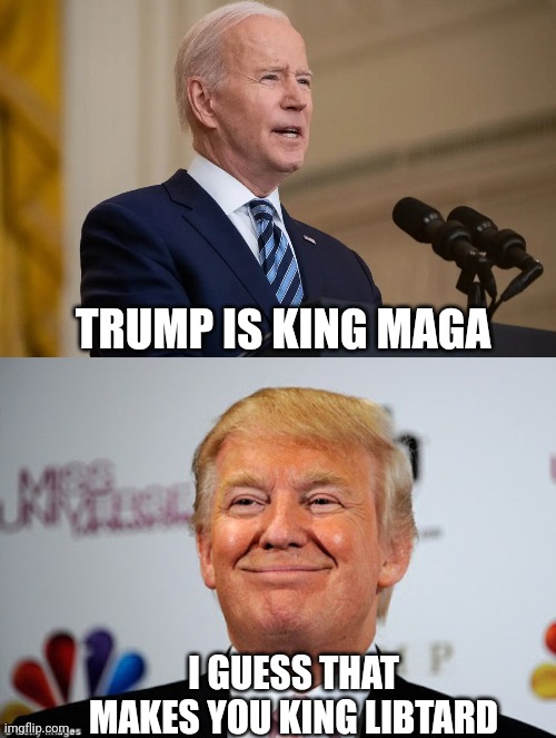 TRUMP IS KING MAGA; I GUESS THAT MAKES YOU KING LIBTARD | image tagged in president biden speech,donald trump approves | made w/ Imgflip meme maker