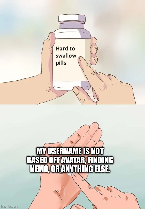 Here is something about a my username | MY USERNAME IS NOT BASED OFF AVATAR, FINDING NEMO, OR ANYTHING ELSE. | image tagged in memes,hard to swallow pills | made w/ Imgflip meme maker