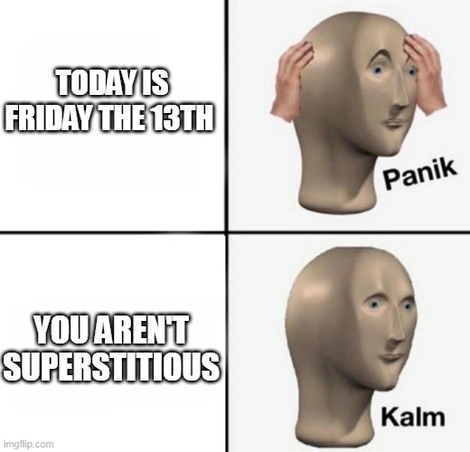 Clever Title |  TODAY IS FRIDAY THE 13TH; YOU AREN'T SUPERSTITIOUS | image tagged in panik kalm,friday the 13th,superstition,superstitious,13th friday,memes | made w/ Imgflip meme maker