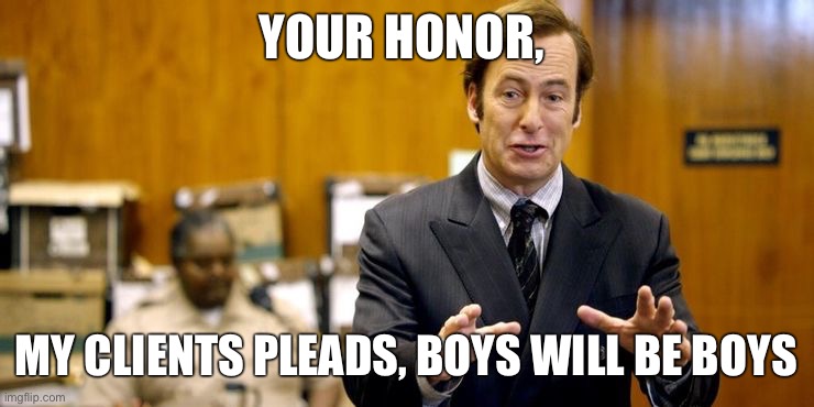 Saul Goodman#1 |  YOUR HONOR, MY CLIENTS PLEADS, BOYS WILL BE BOYS | image tagged in breaking bad,saul goodman,funny,memes | made w/ Imgflip meme maker