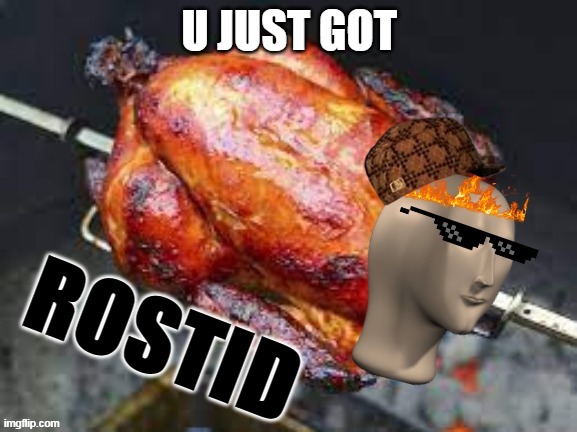 Chicken Rostid | U JUST GOT | image tagged in chicken rostid | made w/ Imgflip meme maker