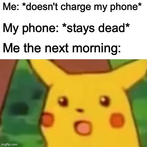 Surprised Pikachu | Me: *doesn't charge my phone*; My phone: *stays dead*; Me the next morning: | image tagged in memes,surprised pikachu | made w/ Imgflip meme maker