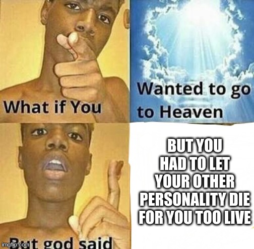 idk why he was sad he basically hit had 2 lives bc hes steven | BUT YOU HAD TO LET YOUR OTHER PERSONALITY DIE FOR YOU TOO LIVE | image tagged in what if you wanted to go to heaven | made w/ Imgflip meme maker