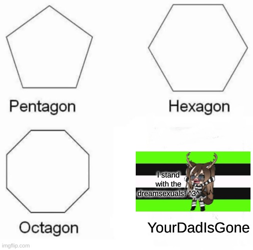 Pentagon Hexagon Octagon Meme | I stand with the dreamsexuals! ^3^; YourDadIsGone | image tagged in memes,pentagon hexagon octagon | made w/ Imgflip meme maker