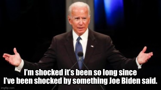 Joe Biden | I’m shocked it’s been so long since I’ve been shocked by something Joe Biden said. | image tagged in uncle joe,shocked,so long,politics,biden | made w/ Imgflip meme maker