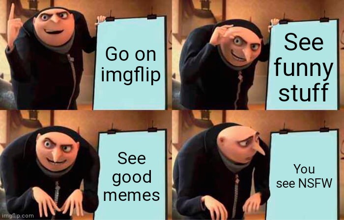 Bru | Go on imgflip; See funny stuff; See good memes; You see NSFW | image tagged in memes,gru's plan | made w/ Imgflip meme maker