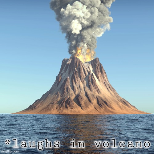 *laughs in volcano | made w/ Imgflip meme maker