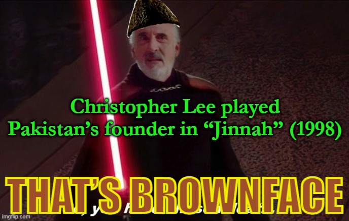 Christopher Lee in “Jinnah” (1998) (directed by Jamil Dehlavi, of Pakistani origin!) | Christopher Lee played Pakistan’s founder in “Jinnah” (1998); THAT’S BROWNFACE | image tagged in so you have choosen death,pakistan,british asians,brits,brownface | made w/ Imgflip meme maker