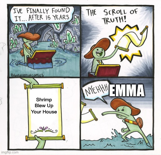 Pur Emma | EMMA; Shrimp Blew Up Your House | image tagged in memes,the scroll of truth | made w/ Imgflip meme maker