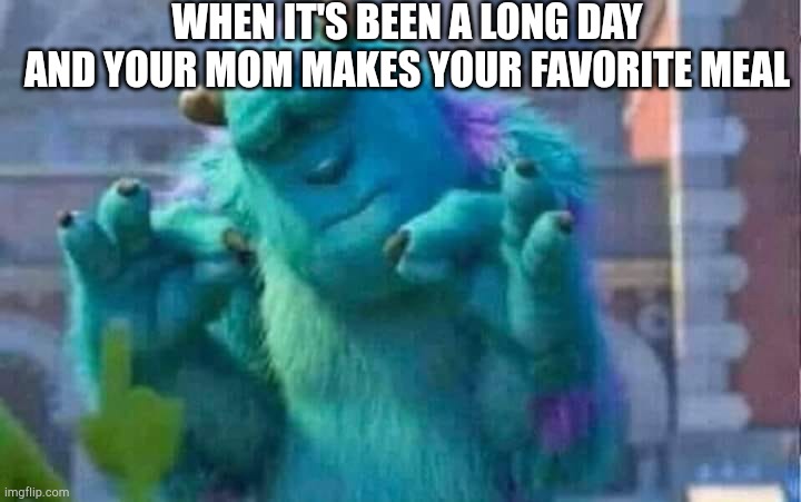 Sully shutdown | WHEN IT'S BEEN A LONG DAY AND YOUR MOM MAKES YOUR FAVORITE MEAL | image tagged in sully shutdown | made w/ Imgflip meme maker