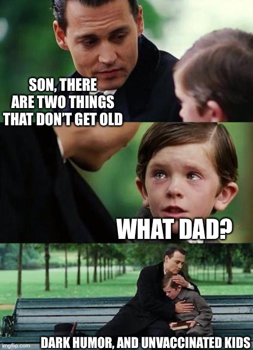 plot twist, that kid is unvaccinated | SON, THERE ARE TWO THINGS THAT DON’T GET OLD; WHAT DAD? DARK HUMOR, AND UNVACCINATED KIDS | image tagged in crying-boy-on-a-bench,dark humor | made w/ Imgflip meme maker