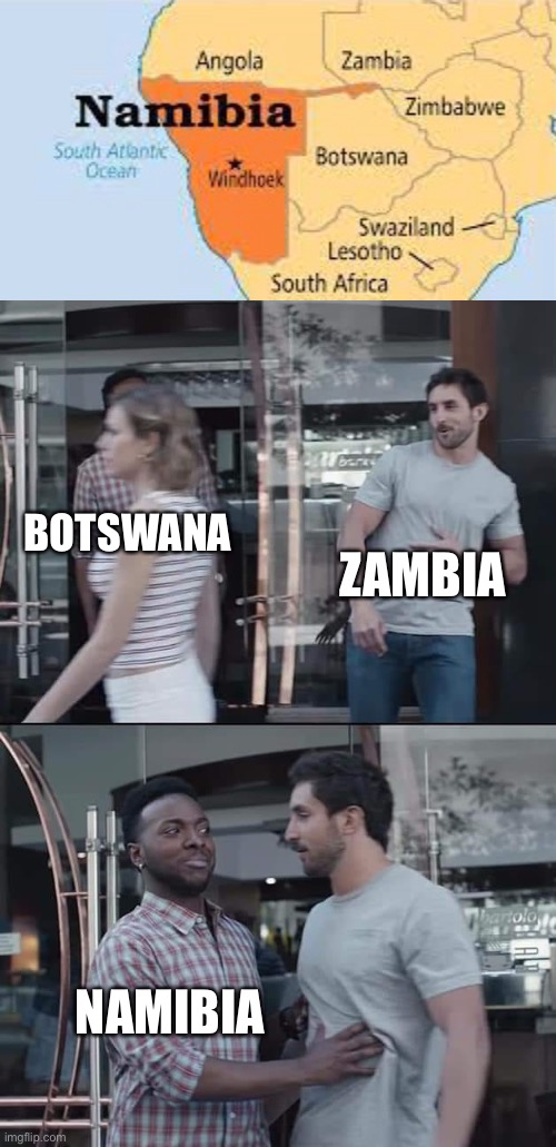 black guy stopping | ZAMBIA; BOTSWANA; NAMIBIA | image tagged in black guy stopping,namibia,zambia,botswana | made w/ Imgflip meme maker