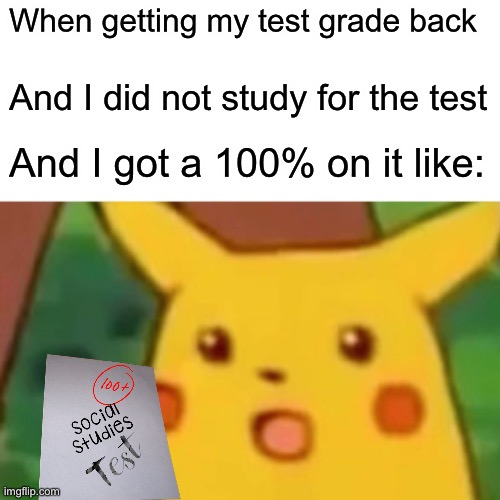 The test | When getting my test grade back; And I did not study for the test; And I got a 100% on it like: | image tagged in surprised pikachu | made w/ Imgflip meme maker