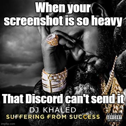 dj khaled suffering from success meme |  When your screenshot is so heavy; That Discord can't send it | image tagged in dj khaled suffering from success meme | made w/ Imgflip meme maker