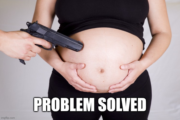 Abortion by gun | PROBLEM SOLVED | image tagged in abortion by gun | made w/ Imgflip meme maker