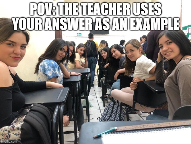 heck yeah | POV: THE TEACHER USES YOUR ANSWER AS AN EXAMPLE | image tagged in girls in class looking back | made w/ Imgflip meme maker