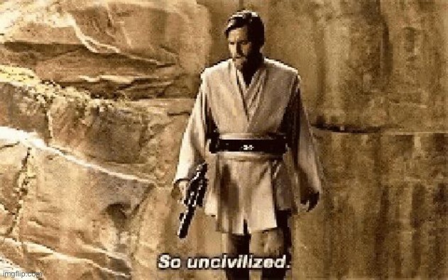 Me when | image tagged in star wars prequel meme so uncivilised | made w/ Imgflip meme maker