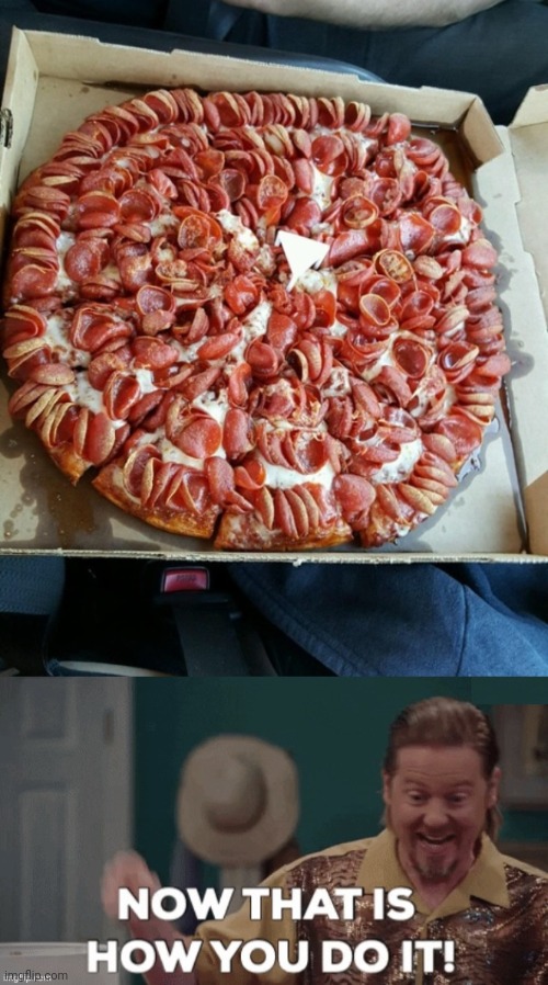 NOW THAT'S A PEPPERONI PIZZA! | image tagged in now that's how you do it,memes,pizza,pizza time | made w/ Imgflip meme maker