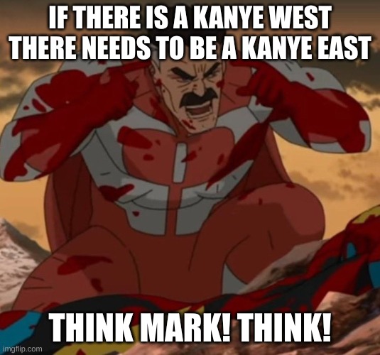 It's true | IF THERE IS A KANYE WEST
THERE NEEDS TO BE A KANYE EAST; THINK MARK! THINK! | image tagged in think mark think | made w/ Imgflip meme maker