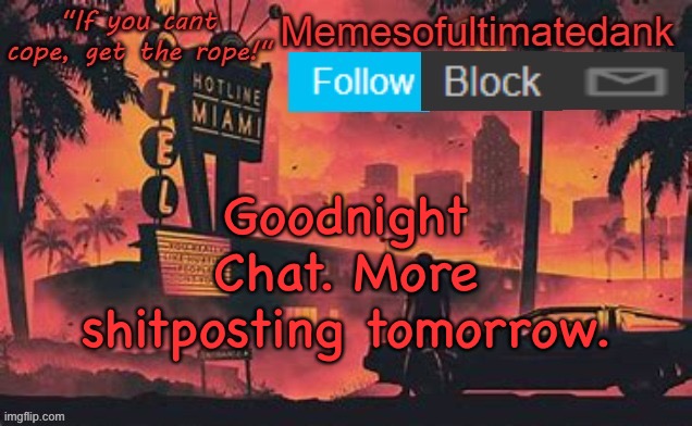 Memesofultimatedank template by WhyAmIAHat | Goodnight Chat. More shitposting tomorrow. | image tagged in memesofultimatedank template by whyamiahat | made w/ Imgflip meme maker