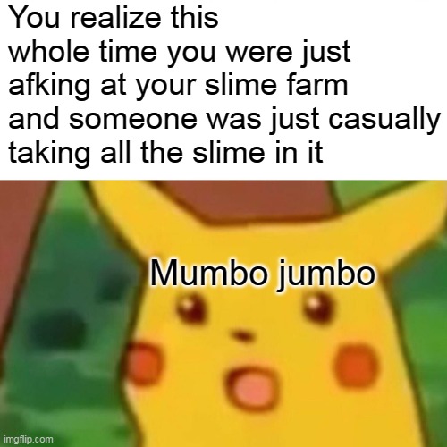 Mumbo jumbo should of seen this coming | You realize this whole time you were just afking at your slime farm and someone was just casually taking all the slime in it; Mumbo jumbo | image tagged in memes,surprised pikachu | made w/ Imgflip meme maker