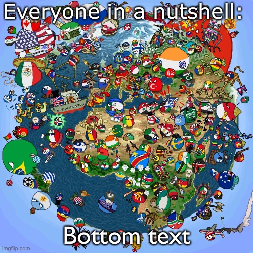 (insert epic title here) |  Everyone in a nutshell:; Bottom text | image tagged in countryballs | made w/ Imgflip meme maker