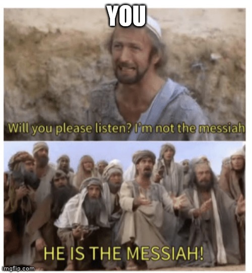 HE IS THE MESSIAH | YOU | image tagged in he is the messiah | made w/ Imgflip meme maker