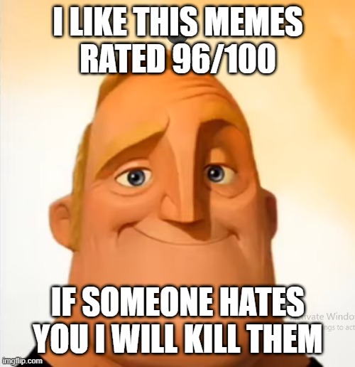 I LIKE THIS MEMES
RATED 96/100 IF SOMEONE HATES YOU I WILL KILL THEM | made w/ Imgflip meme maker