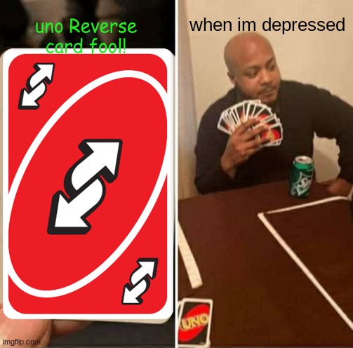 uno reverse card | uno Reverse card fool! when im depressed | image tagged in funny | made w/ Imgflip meme maker