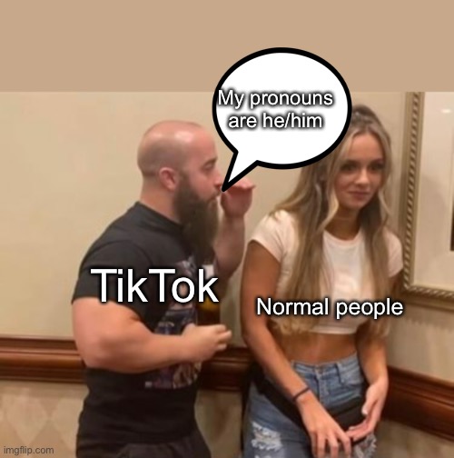 TikTok |  My pronouns are he/him; TikTok; Normal people | image tagged in drunk guy talking to girl,pronouns,tiktok,tiktok sucks | made w/ Imgflip meme maker