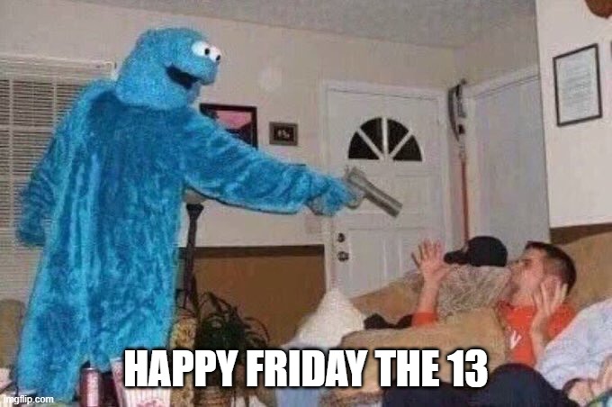 Cursed Cookie Monster | HAPPY FRIDAY THE 13 | image tagged in cursed cookie monster | made w/ Imgflip meme maker