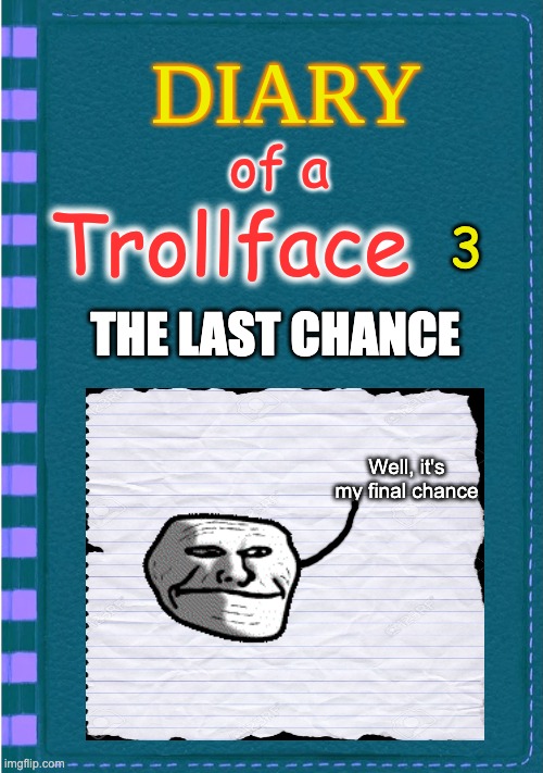 DOATF 3 | of a; 3; Trollface; THE LAST CHANCE; Well, it's my final chance | image tagged in diary of a wimpy kid blank cover | made w/ Imgflip meme maker