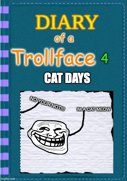 DOATF 4 | of a; 4; Trollface; CAT DAYS; NO YOUR NOT!!! IM A CAT MEOW | image tagged in diary of a wimpy kid blank cover | made w/ Imgflip meme maker