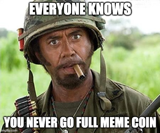 Meme Coin, Downey Jr. | EVERYONE KNOWS; YOU NEVER GO FULL MEME COIN | image tagged in robert downey jr tropic thunder | made w/ Imgflip meme maker