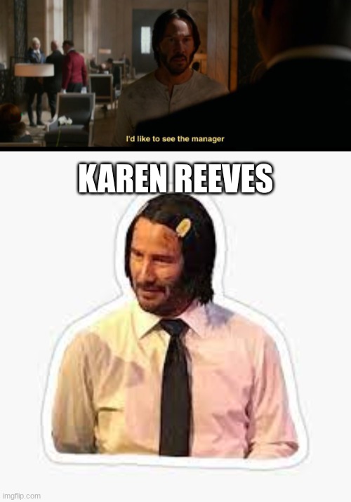 Karen Reeves  XD |  KAREN REEVES | image tagged in keanu reeves | made w/ Imgflip meme maker