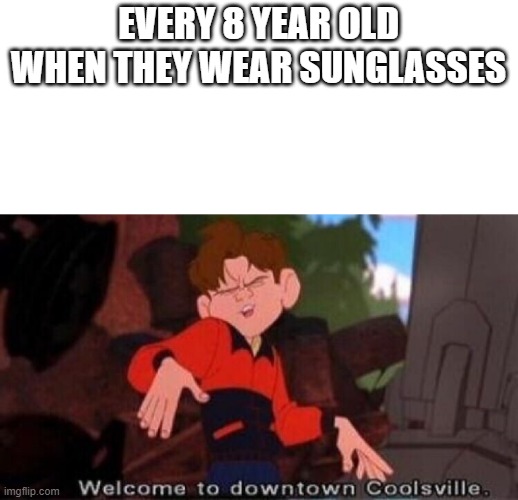 every 8 year old |  EVERY 8 YEAR OLD WHEN THEY WEAR SUNGLASSES | image tagged in welcome to downtown coolsville,memes,funny,kids,children,sunglasses | made w/ Imgflip meme maker