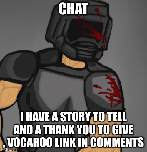 doom chad | CHAT; I HAVE A STORY TO TELL AND A THANK YOU TO GIVE , VOCAROO LINK IN COMMENTS | image tagged in doom chad | made w/ Imgflip meme maker