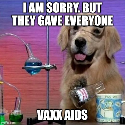 I Have No Idea What I Am Doing Dog Meme | I AM SORRY. BUT THEY GAVE EVERYONE; VAXX AIDS | image tagged in memes,i have no idea what i am doing dog | made w/ Imgflip meme maker