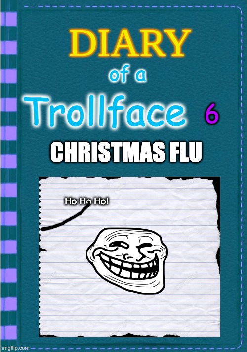 DOATF 6 | of a; 6; Trollface; CHRISTMAS FLU; Ho Ho Ho! | image tagged in diary of a wimpy kid blank cover | made w/ Imgflip meme maker