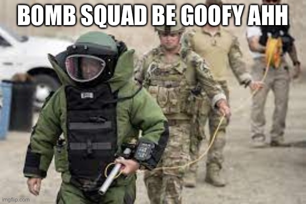 Goofy | BOMB SQUAD BE GOOFY AHH | image tagged in goofy stupid liberal college student | made w/ Imgflip meme maker