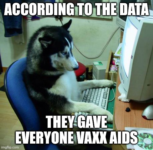 I Have No Idea What I Am Doing | ACCORDING TO THE DATA; THEY GAVE EVERYONE VAXX AIDS | image tagged in memes,i have no idea what i am doing | made w/ Imgflip meme maker