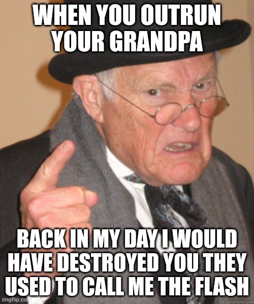 Back In My Day Meme | WHEN YOU OUTRUN YOUR GRANDPA; BACK IN MY DAY I WOULD HAVE DESTROYED YOU THEY USED TO CALL ME THE FLASH | image tagged in memes,back in my day | made w/ Imgflip meme maker
