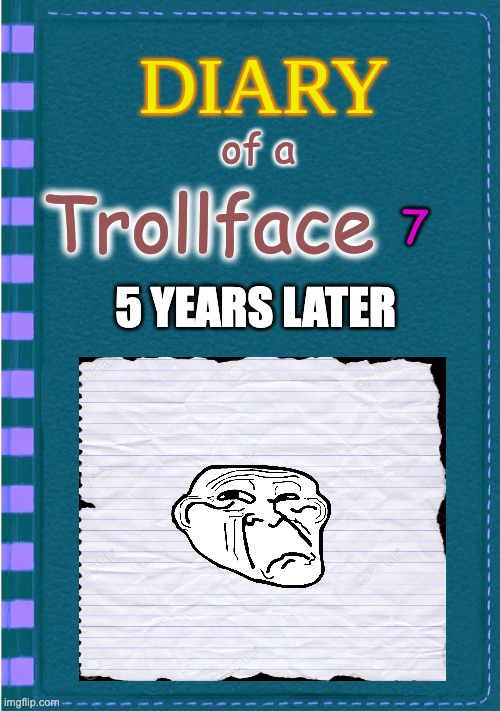 DOATF 7 | 7; of a; Trollface; 5 YEARS LATER | image tagged in diary of a wimpy kid blank cover | made w/ Imgflip meme maker